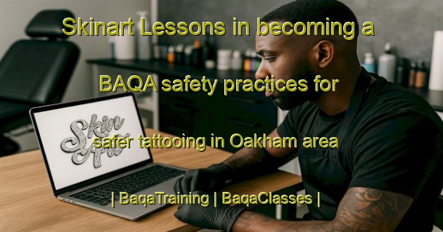 Skinart Lessons in becoming a BAQA safety practices for safer tattooing in Oakham area | BaqaTraining | BaqaClasses | SkinartTraining-United States